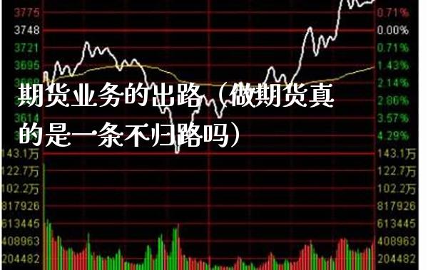 期货业务的出路（做期货真的是一条不归路吗）