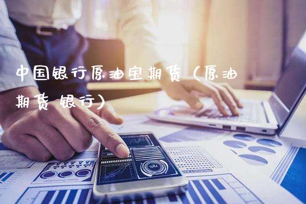 中国银行原油宝期货（原油期货 银行）_https://www.boyangwujin.com_期货直播间_第1张