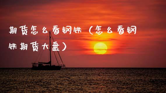 期货怎么看钢铁（怎么看钢铁期货大盘）_https://www.boyangwujin.com_期货直播间_第1张