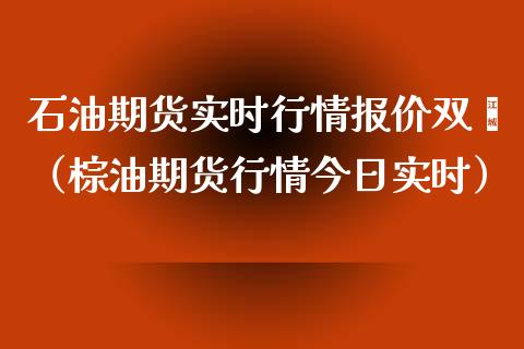 石油期货实时行情报价双酚（棕油期货行情今日实时）_https://www.boyangwujin.com_期货直播间_第1张