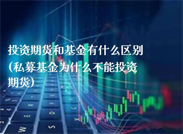 投资期货和基金有什么区别(私募基金为什么不能投资期货)_https://www.boyangwujin.com_内盘期货_第1张