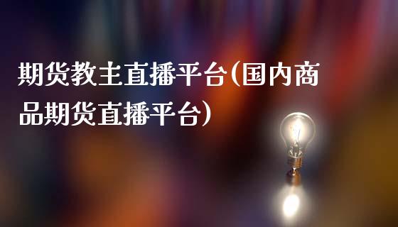 期货教主直播平台(国内商品期货直播平台)