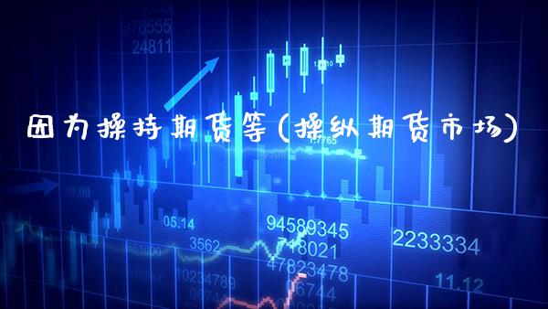 因为操持期货等(操纵期货市场)_https://www.boyangwujin.com_黄金期货_第1张