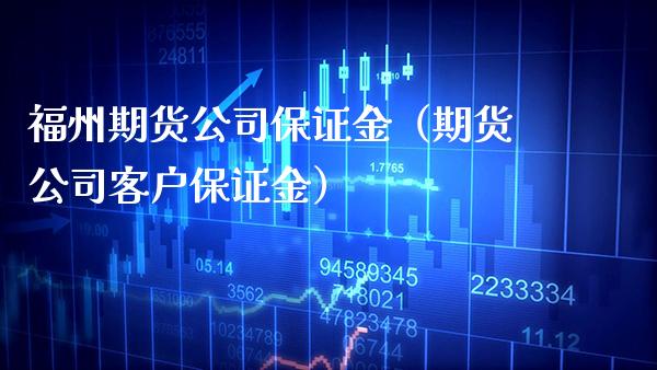 福州期货公司保证金（期货公司客户保证金）_https://www.boyangwujin.com_期货直播间_第1张