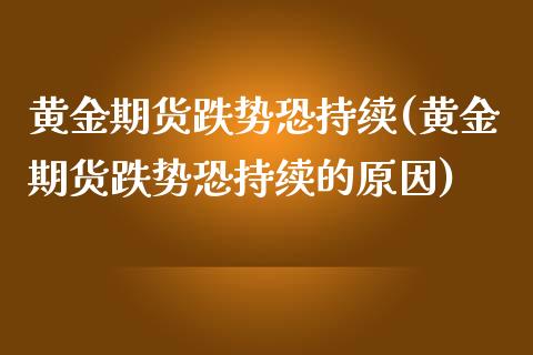 黄金期货跌势恐持续(黄金期货跌势恐持续的原因)_https://www.boyangwujin.com_恒生指数_第1张