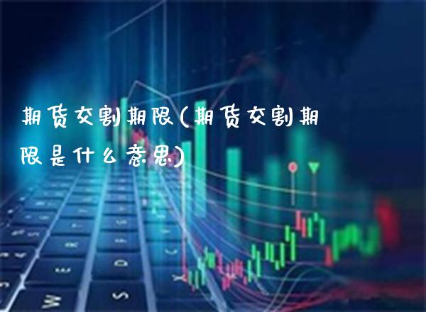 期货交割期限(期货交割期限是什么意思)_https://www.boyangwujin.com_纳指期货_第1张