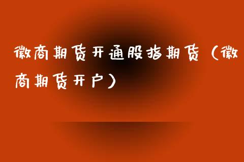 徽商期货开通股指期货（徽商期货开户）