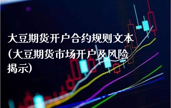 大豆期货开户合约规则文本(大豆期货市场开户及风险揭示)