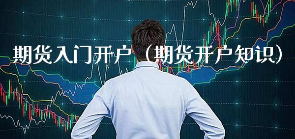 期货入门开户（期货开户知识）_https://www.boyangwujin.com_纳指期货_第1张