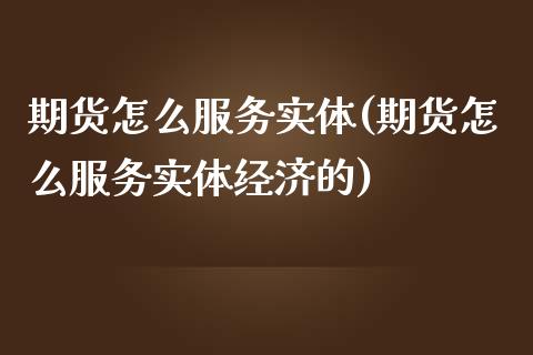 期货怎么服务实体(期货怎么服务实体经济的)