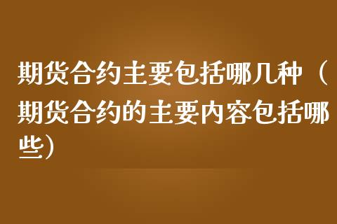 期货合约主要包括哪几种（期货合约的主要内容包括哪些）_https://www.boyangwujin.com_期货直播间_第1张