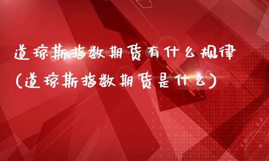道琼斯指数期货有什么规律(道琼斯指数期货是什么)_https://www.boyangwujin.com_期货直播间_第1张