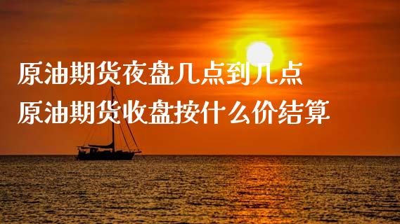 原油期货夜盘几点到几点 原油期货收盘按什么价结算