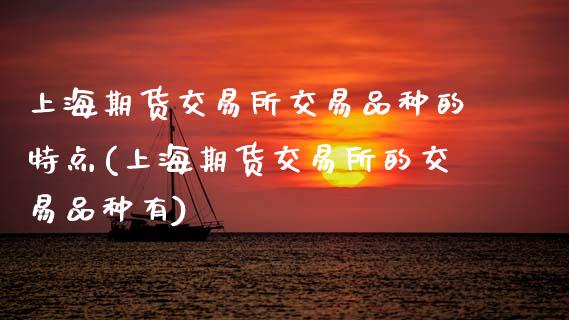 上海期货交易所交易品种的特点(上海期货交易所的交易品种有)_https://www.boyangwujin.com_期货直播间_第1张