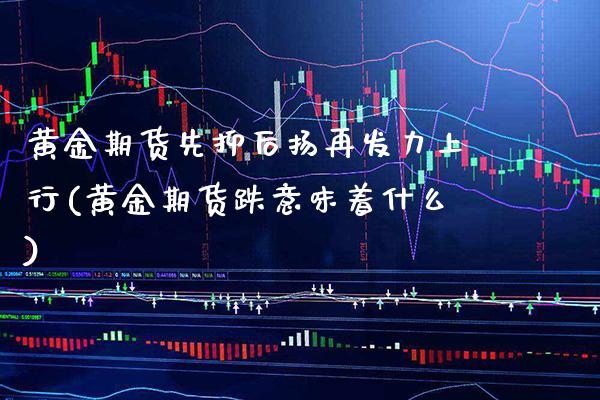 黄金期货先抑后扬再发力上行(黄金期货跌意味着什么)_https://www.boyangwujin.com_恒生指数_第1张