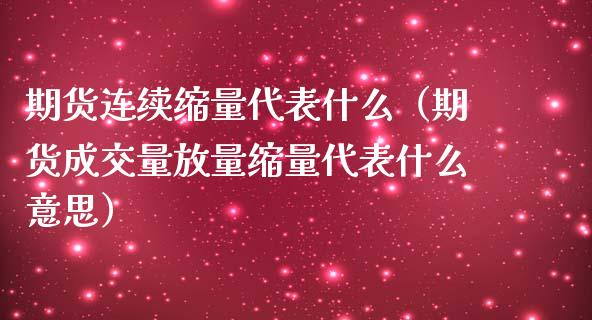 期货连续缩量代表什么（期货成交量放量缩量代表什么意思）_https://www.boyangwujin.com_期货直播间_第1张