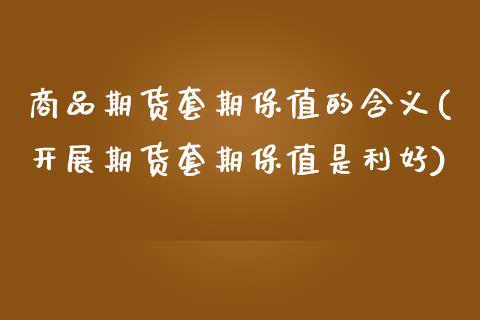 商品期货套期保值的含义(开展期货套期保值是利好)_https://www.boyangwujin.com_期货直播间_第1张