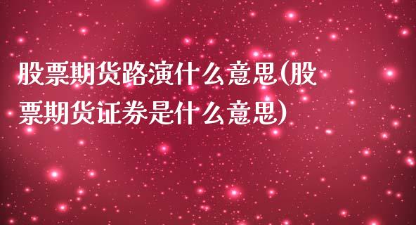 股票期货路演什么意思(股票期货证券是什么意思)_https://www.boyangwujin.com_期货直播间_第1张