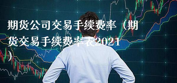 期货公司交易手续费率（期货交易手续费率表2021）_https://www.boyangwujin.com_纳指期货_第1张