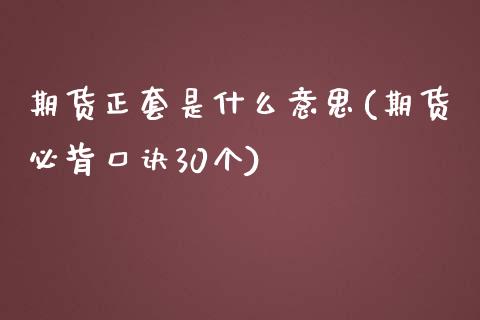 期货正套是什么意思(期货必背口诀30个)