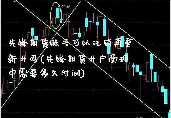 先锋期货账号可以注销再重新开吗(先锋期货开户受理中需要多久时间)
