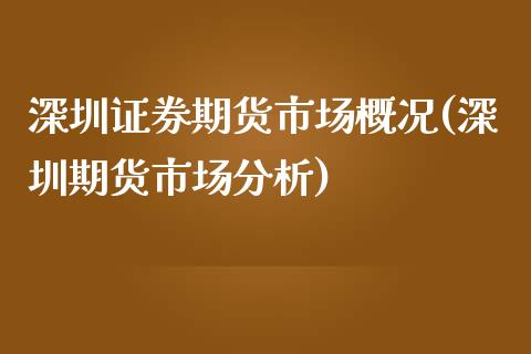 深圳证券期货市场概况(深圳期货市场分析)