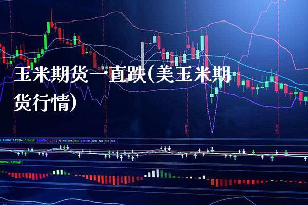 玉米期货一直跌(美玉米期货行情)_https://www.boyangwujin.com_期货直播间_第1张