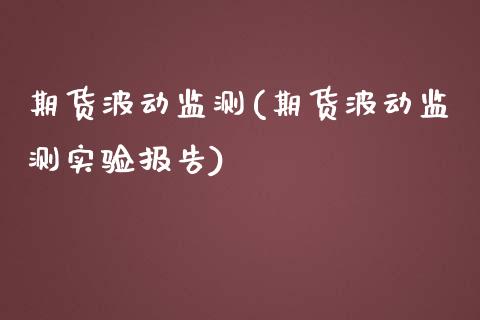 期货波动监测(期货波动监测实验报告)_https://www.boyangwujin.com_纳指期货_第1张