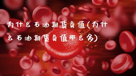 为什么石油期货负值(为什么石油期货负值那么多)