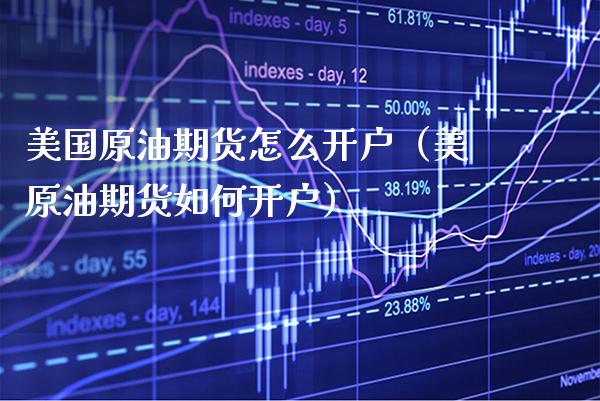 美国原油期货怎么开户（美原油期货如何开户）