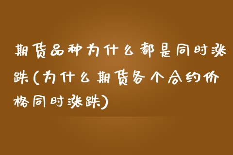 期货品种为什么都是同时涨跌(为什么期货各个合约价格同时涨跌)_https://www.boyangwujin.com_期货开户_第1张