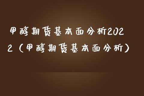 甲醇期货基本面分析2022（甲醇期货基本面分析）_https://www.boyangwujin.com_白银期货_第1张