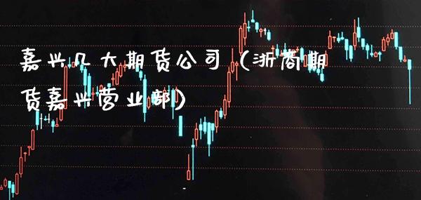嘉兴几大期货公司（浙商期货嘉兴营业部）