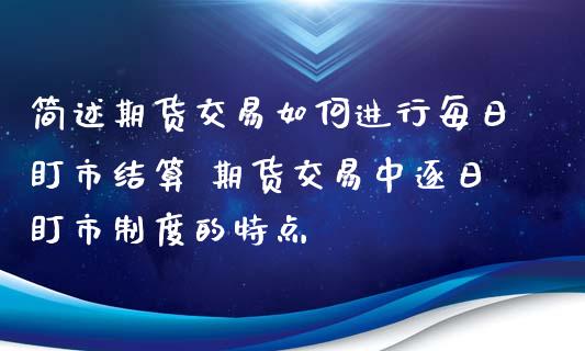 简述期货交易如何进行每日盯市结算 期货交易中逐日盯市制度的特点_https://www.boyangwujin.com_期货直播间_第1张