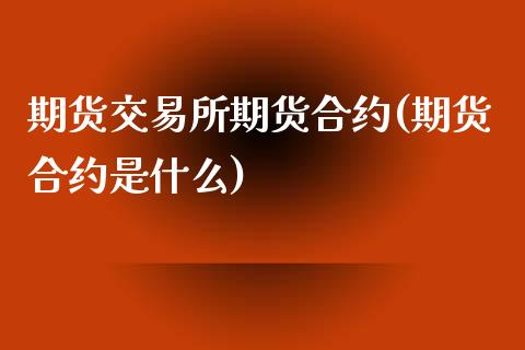 期货交易所期货合约(期货合约是什么)_https://www.boyangwujin.com_白银期货_第1张