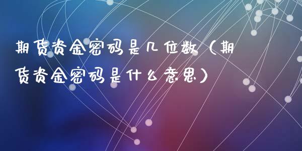 期货资金密码是几位数（期货资金密码是什么意思）