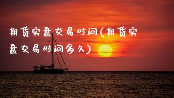 期货实盘交易时间(期货实盘交易时间多久)_https://www.boyangwujin.com_期货直播间_第1张