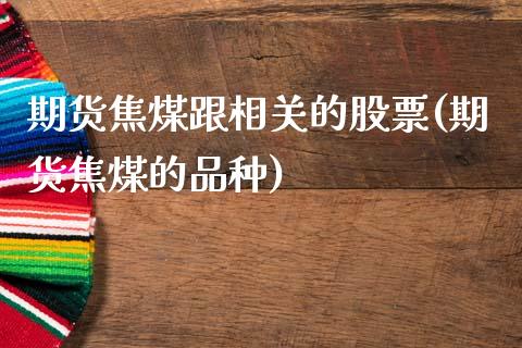 期货焦煤跟相关的股票(期货焦煤的品种)