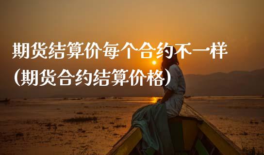 期货结算价每个合约不一样(期货合约结算价格)