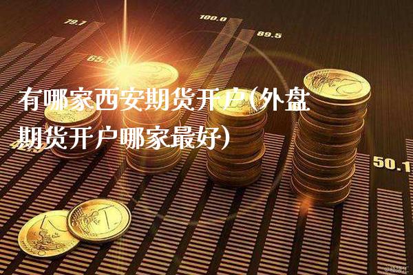 有哪家西安期货开户(外盘期货开户哪家最好)_https://www.boyangwujin.com_内盘期货_第1张