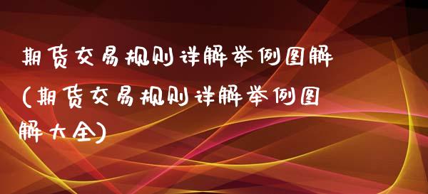 期货交易规则详解举例图解(期货交易规则详解举例图解大全)_https://www.boyangwujin.com_期货直播间_第1张