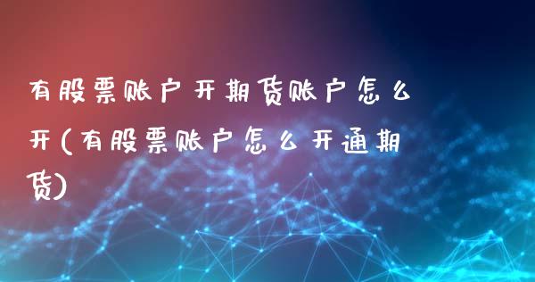 有股票账户开期货账户怎么开(有股票账户怎么开通期货)_https://www.boyangwujin.com_原油期货_第1张