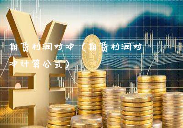 期货利润对冲（期货利润对冲计算公式）_https://www.boyangwujin.com_黄金期货_第1张