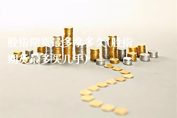 股指期货最多拿多久(股指期货最多买几手)_https://www.boyangwujin.com_原油直播间_第1张
