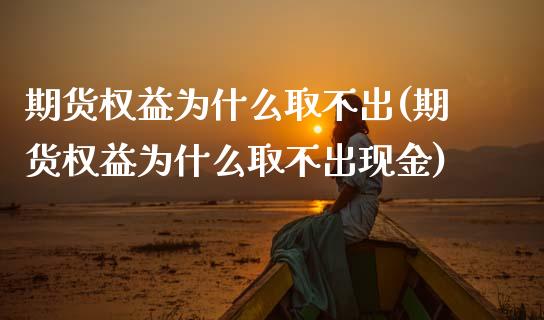 期货权益为什么取不出(期货权益为什么取不出现金)