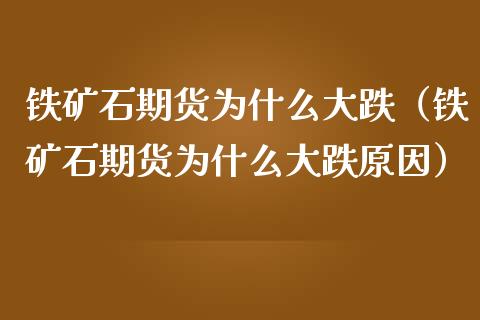铁矿石期货为什么大跌（铁矿石期货为什么大跌原因）_https://www.boyangwujin.com_原油期货_第1张