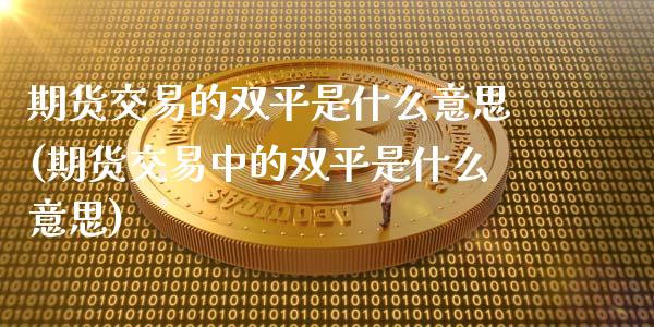 期货交易的双平是什么意思(期货交易中的双平是什么意思)_https://www.boyangwujin.com_期货直播间_第1张