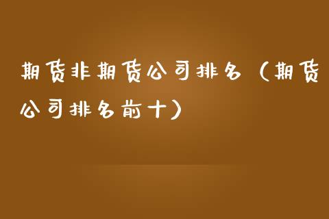 期货非期货公司排名（期货公司排名前十）_https://www.boyangwujin.com_黄金期货_第1张