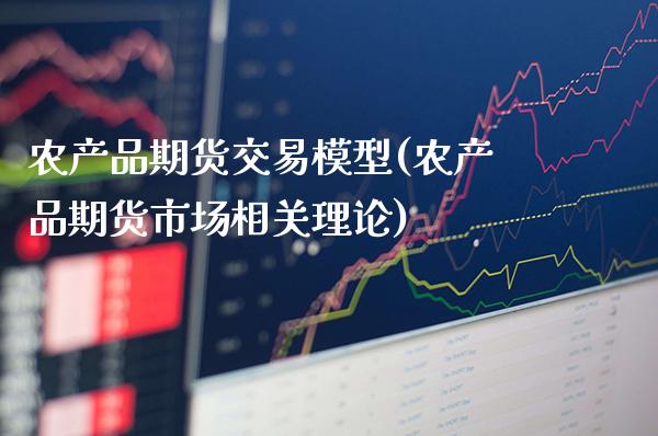 农产品期货交易模型(农产品期货市场相关理论)_https://www.boyangwujin.com_原油期货_第1张