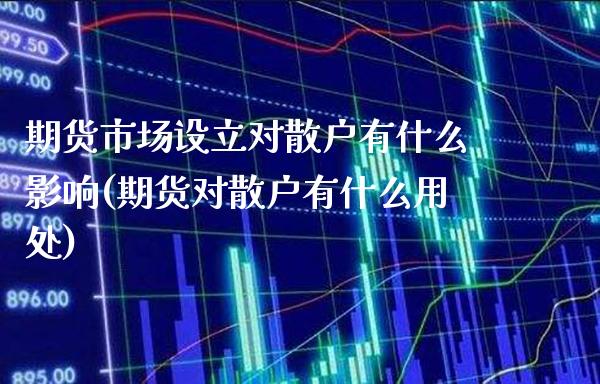 期货市场设立对散户有什么影响(期货对散户有什么用处)_https://www.boyangwujin.com_期货开户_第1张